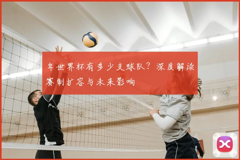 年世界杯有多少支球队?深度解读赛制扩容与未来影响