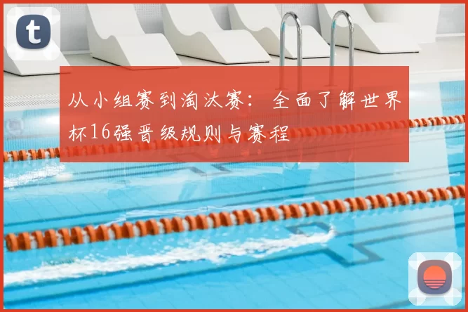 从小组赛到淘汰赛:全面了解世界杯16强晋级规则与赛程