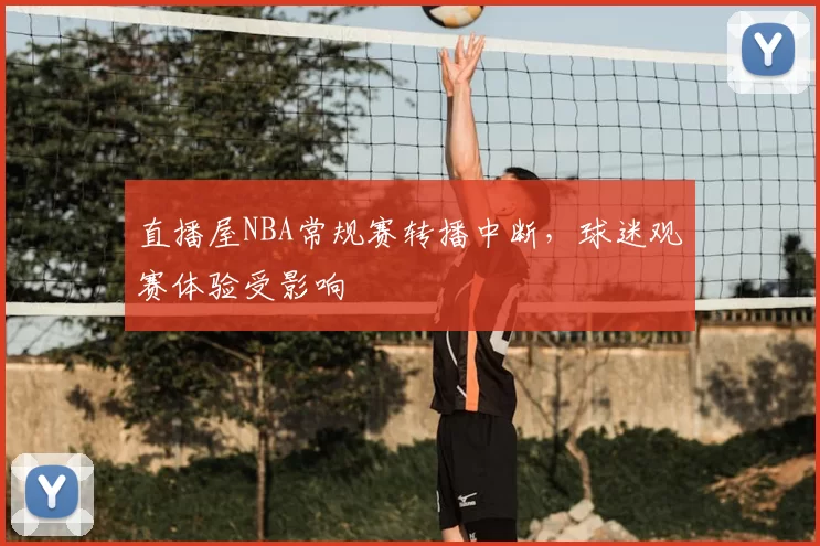 直播屋NBA常规赛转播中断，球迷观赛体验受影响