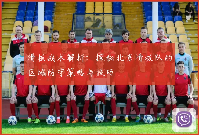 滑板战术解析:探秘北京滑板队的区域防守策略与技巧