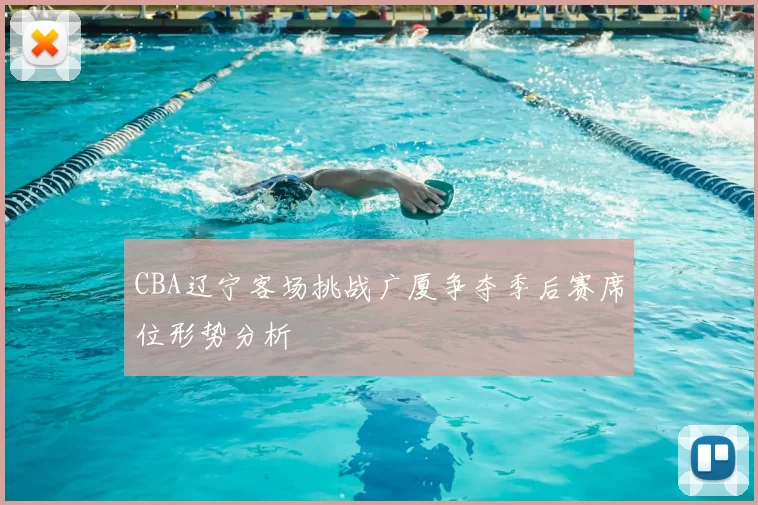 CBA辽宁客场挑战广厦争夺季后赛席位形势分析