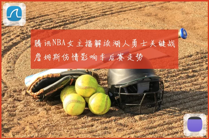 腾讯NBA女主播解读湖人勇士关键战詹姆斯伤情影响季后赛走势