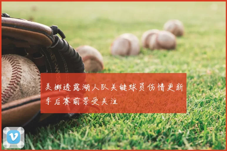 美娜透露湖人队关键球员伤情更新季后赛前景受关注
