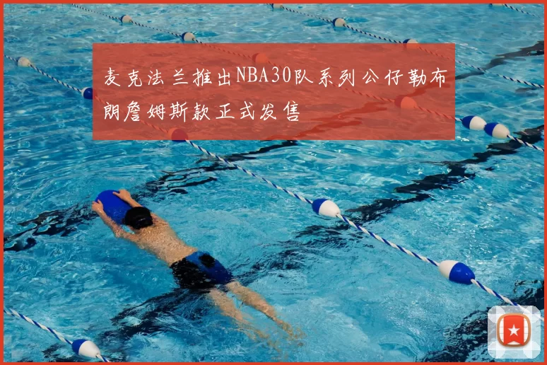 麦克法兰推出NBA30队系列公仔勒布朗詹姆斯款正式发售