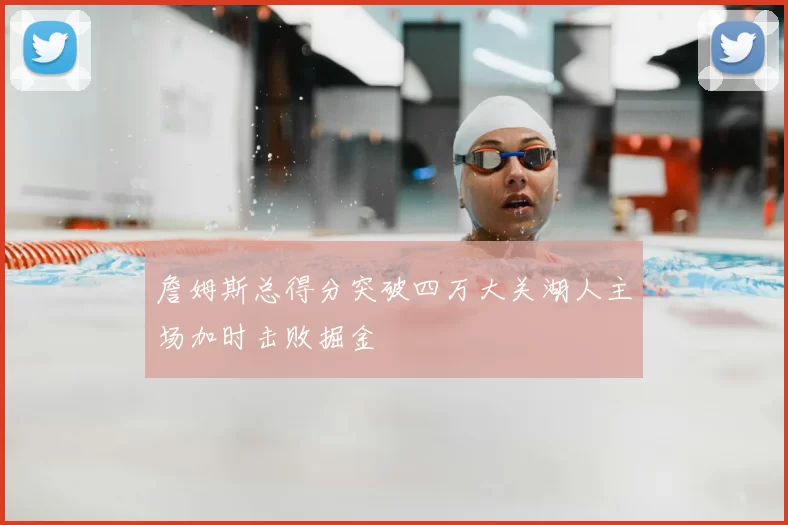 詹姆斯总得分突破四万大关湖人主场加时击败掘金
